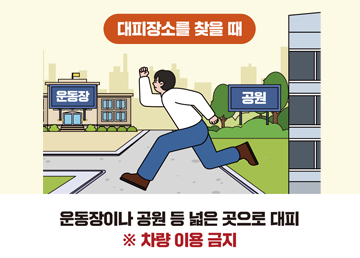 운동장이나 공원 등 넓은 곳으로 대피 ※ 차량 이용 금지