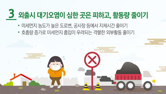 3 외출시 대기오염이 심한 곳은 피하고, 활동량 줄이기 미세먼지 농도가 높은 도로변, 공사장 등에서 지체시간 줄이기 호흡량 증가로 미세먼지 흡입이 우려되는 격렬한 외부활동 줄이기