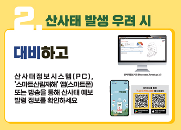 2. 산사태 발생 우려 시 대비하고 산사태 정보 시스템(PC), ‘스마트산림재해’ 앱(스마트폰) 또는 방송을 통해 산사태 예보 발령 정보를 확인하세요