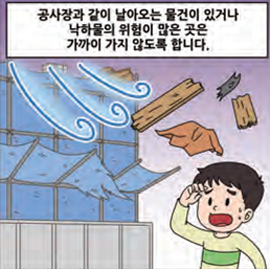 공사장과 같이 날아오는 물건이 있거나 낙하물의 위험이 많은 곳은 가까이 가지 않도록 합니다.