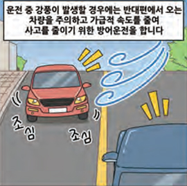 운전 중 강풍이 발생할 경우에는 반대편에서 오는 차량을 주의하고 가급적 속도를 줄여 사고를 줄이기 위한 방어운전을 합니다.
