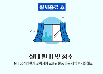 황사종료 후 실내환기 및 청소 실내 공기의 환기 및 황사에 노출된 물품 등은 세척 후 사용해요